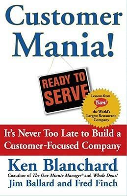 Customer Mania!: It's Never Too Late to Build a Customer-Focused Company by Kenneth H. Blanchard, Jim Ballard