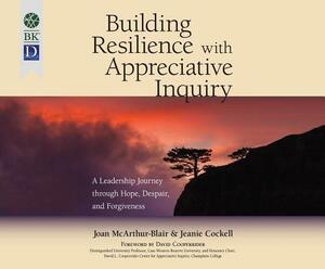Building Resilience with Appreciative Inquiry: A Leadership Journey Through Hope, Despair, and Forgiveness by Jeanie Cockell, Joan McArthur-Blair