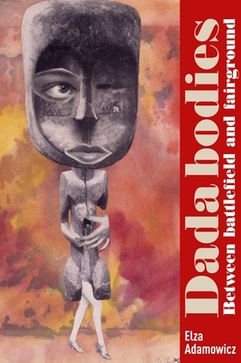 Dada bodies: Between battlefield and fairground by Elza Adamowicz