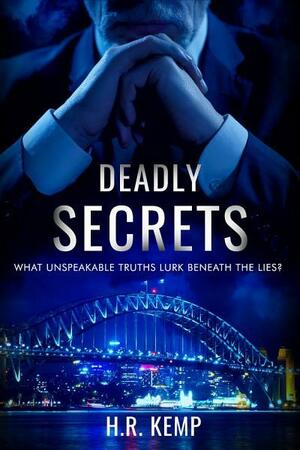 Deadly Secrets: What Unspeakable Truths Lurk Beneath the Lies? by H.R. Kemp