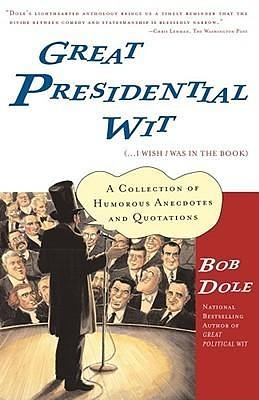 Great Presidential Wit (...I Wish I Was in the Book): A Collection of Humorous Anecdotes and Quotations (Lisa Drew Books by Bob Dole, Bob Dole