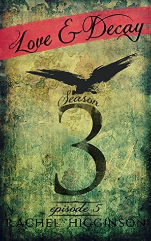 Love and Decay 3, Episode Five by Rachel Higginson
