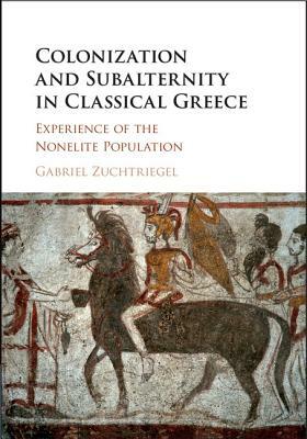 Colonization and Subalternity in Classical Greece: Experience of the Nonelite Population by Gabriel Zuchtriegel