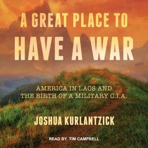 A Great Place to Have a War: America in Laos and the Birth of a Military CIA by Joshua Kurlantzick