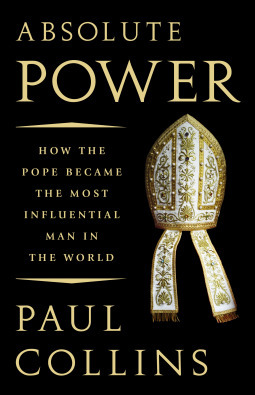 Absolute Power: How the Pope Became the Most Influential Man in the World by Paul Collins