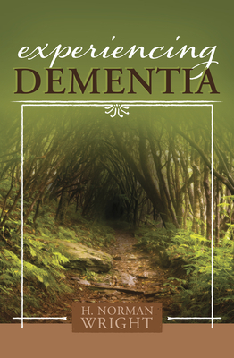 Experiencing Dementia by H. Norman Wright