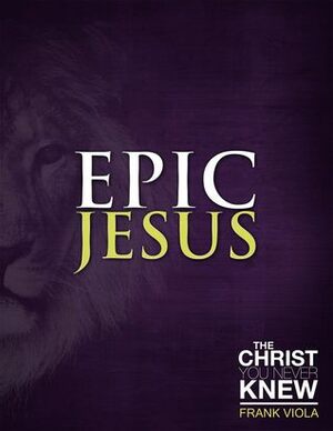 Epic Jesus: The Christ You Never Knew by Frank Viola