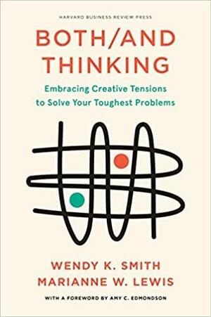 Both/and Thinking: Embracing Creative Tensions to Solve Your Toughest Problems by Wendy Smith, Marianne Lewis