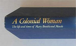 A Colonial Woman: The Life and Times of Mary Braidwood Mowle, 1827 1857 by Patricia Clarke
