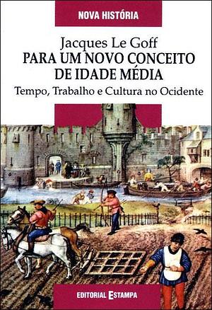 Para um Novo Conceito de Idade Média: Tempo, trabalho e cultura do ocidente by Jacques Le Goff