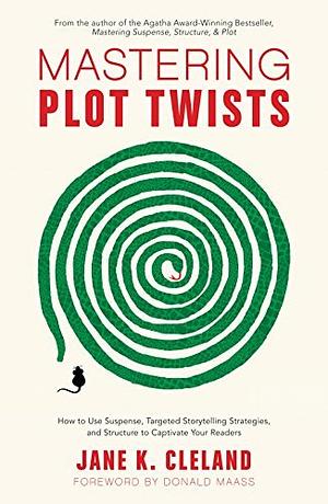 Mastering Plot Twists: How to Use Suspense, Targeted Storytelling Strategies, and Structure to Captivate Your Readers by Jane K. Cleland, Jane K. Cleland