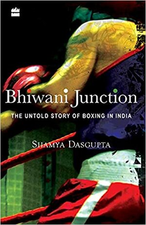 Bhiwani junction The untold story of Boxing in India by Shamya Dasgupta