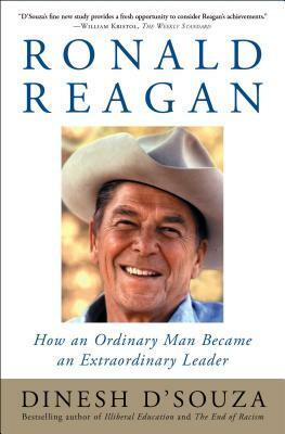 Ronald Reagan: How an Ordinary Man Became an Extraordinary Leader by Dinesh D'Souza