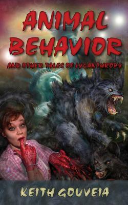 Animal Behavior and Other Tales of Lycanthropy by Keith Gouveia