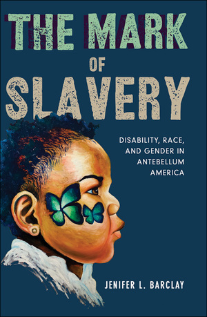 The Mark of Slavery: Disability, Race, and Gender in Antebellum America by Jenifer L. Barclay