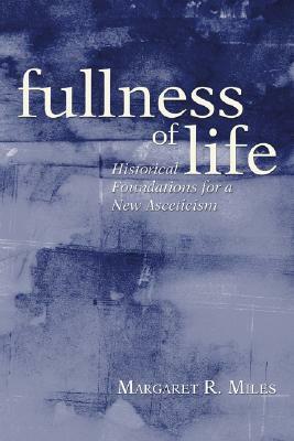 Fullness of Life: Historical Foundations for a New Asceticism by Margaret R. Miles