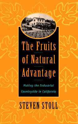 The Fruits of Natural Advantage: Making the Industrial Countryside in California by Steven Stoll