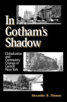 In Gotham's Shadow: Globalization and Community Change in Central New York by Alexander R. Thomas