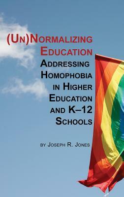 Unnormalizing Education: Addressing Homophobia in Higher Education and K-12 Schools (Hc) by Joseph R. Jones