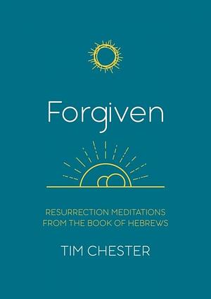 Forgiven: Resurrection Meditations from the Book of Hebrews by Tim Chester