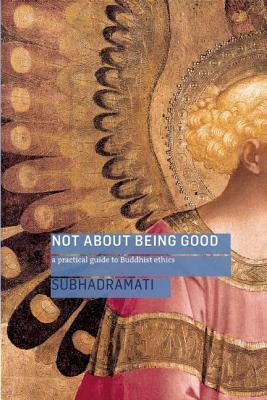 Not about Being Good: A Practical Guide to Buddhist Ethics by Subhadramati