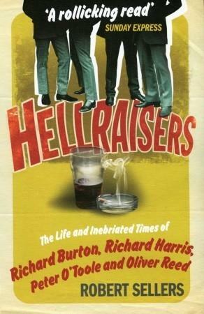 Hellraisers: The Life and Inebriated Times of Burton, Harris, O'Toole and Reed by Robert Sellers