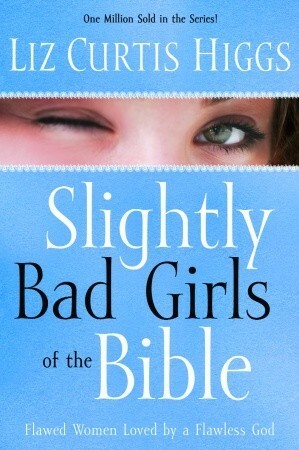 Slightly Bad Girls of the Bible: Flawed Women Loved by a Flawless God by Liz Curtis Higgs