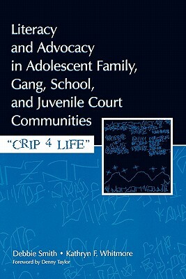 Literacy and Advocacy in Adolescent Family, Gang, School, and Juvenile Court Communities: Crip 4 Life by Kathryn F. Whitmore, Debra Smith