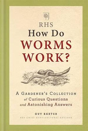 RHS How Do Worms Work?: A Gardener's Collection of Curious Questions and Astonishing Answers by Royal Horticultural Society, Guy Barter