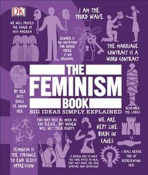 The Feminism Book: Big Ideas Simply Explained by Shannon Weber, Liana Kirillova, Lucy Mangan, Beverley Duguid, Hannah McCann, Ann Kramer, Kathryn Gehred, Marian Smith Holmes