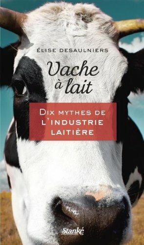Vache à lait - Dix mythes de l'industrie laitière by Élise Desaulniers