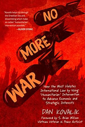 No More War: How the West Violates International Law by Using 'Humanitarian' Intervention to Advance Economic and Strategic Interests by Dan Kovalik