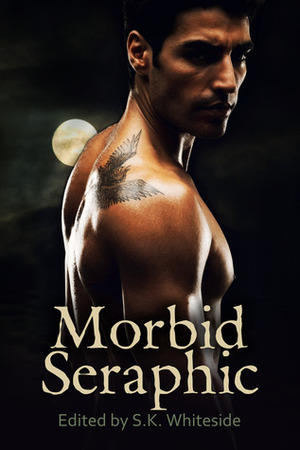 Morbid Seraphic by Stephen B. Pearl, S.K. Whiteside, Lisa Goldman, Dominique Goodall, Amanda R. Browning, Nathan Squiers, KaSonndra Leigh, Jana Boskey