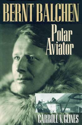 Bernt Balchen: Polar Aviator by Carroll V. Glines