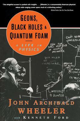 Geons, Black Holes, and Quantum Foam: A Life in Physics by John Archibald Wheeler