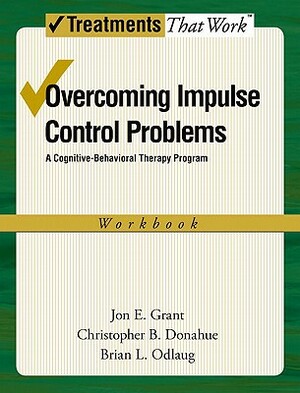 Overcoming Impulse Control Problems: A Cognitive-Behavioral Therapy Program, Workbook by Christopher B. Donahue, Jon E. Grant, Brian L. Odlaug
