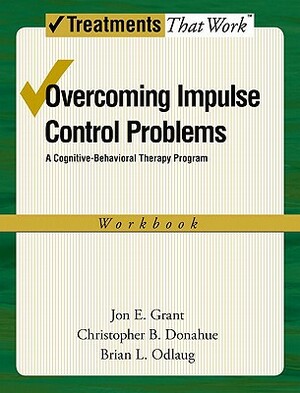 Overcoming Impulse Control Problems: A Cognitive-Behavioral Therapy Program, Workbook by Jon E. Grant, Brian L. Odlaug, Christopher B. Donahue