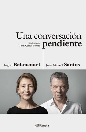 UNA CONVERSACION PENDIENTE by Juan Manuel Santos Calderón, Ingrid Betancourt Pulecio, Ingrid Betancourt