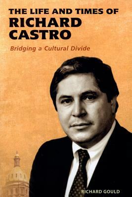 Life and Times of Richard Castro: Bridging a Cultural Divide by Richard Gould