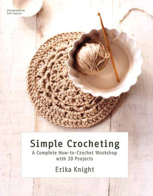 Simple Crocheting: A Complete How-to-Crochet Workshop with 20 Projects by Erika Knight