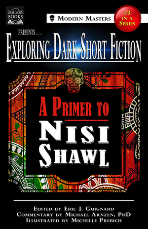 Exploring Dark Short Fiction #3: A Primer to Nisi Shawl by Nisi Shawl, Michelle Prebich, Michael A. Arnzen, Eric J. Guignard