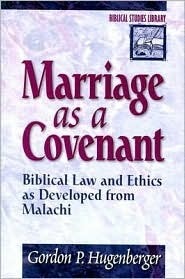 Marriage as a Covenant: Biblical Law and Ethics as Developed from Malachi by Gordon P. Hugenberger