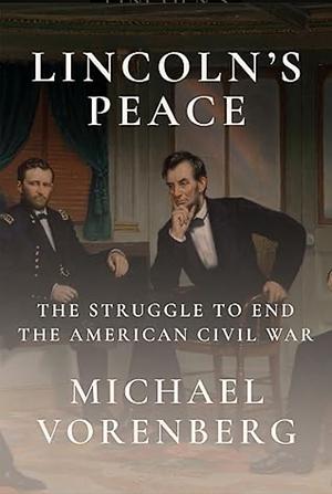 Lincoln's Peace: The Struggle to End the American Civil War by Michael Vorenberg