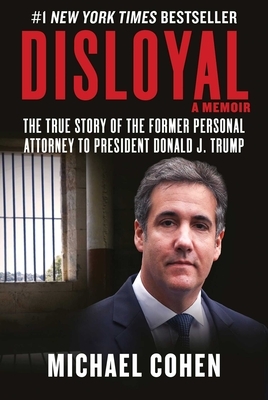 Disloyal: A Memoir: The True Story of the Former Personal Attorney to President Donald J. Trump by Michael Cohen