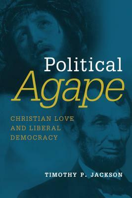 Political Agape: Christian Love and Liberal Democracy by Timothy P. Jackson