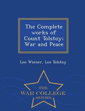 The Complete Works of Count Tolstoy; War and Peace - War College Series by Leo Wiener, Leo Tolstoy