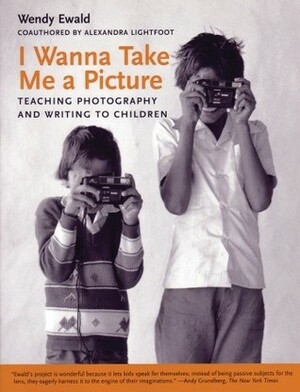 I Wanna Take Me a Picture: Teaching Photography and Writing to Children by Wendy Ewald, Alexandra Lightfoot