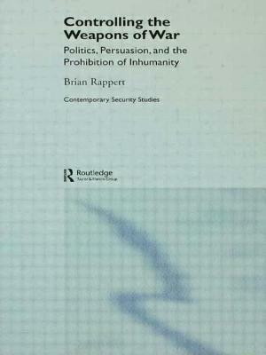 Controlling the Weapons of War: Politics, Persuasion, and the Prohibition of Inhumanity by Brian Rappert