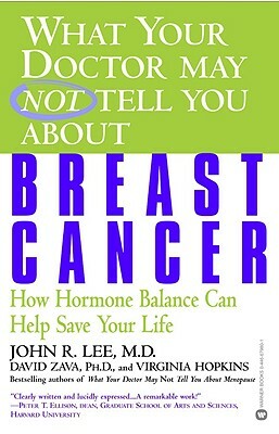 What Your Doctor May Not Tell You about Breast Cancer: How Hormone Balance Can Help Save Your Life by Virginia Hopkins, John R. Lee, David Zava