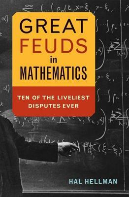 Great Feuds in Mathematics: Ten of the Liveliest Disputes Ever by Hal Hellman